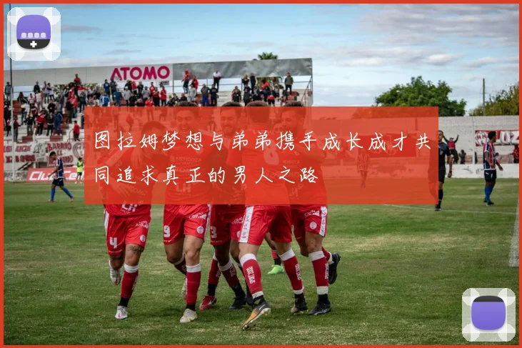 图拉姆梦想与弟弟携手成长成才共同追求真正的男人之路