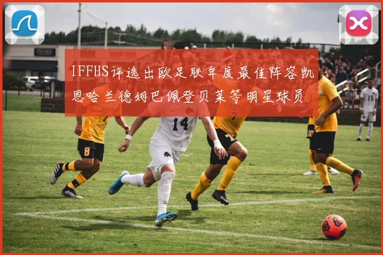 IFFHS评选出欧足联年度最佳阵容凯恩哈兰德姆巴佩登贝莱等明星球员入选