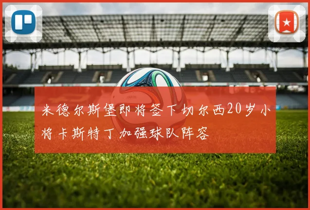 米德尔斯堡即将签下切尔西20岁小将卡斯特丁加强球队阵容