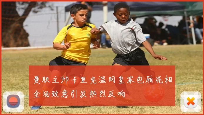 曼联主帅卡里克温网皇家包厢亮相全场致意引发热烈反响