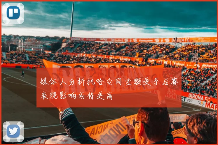 媒体人分析托哈合同金额受季后赛表现影响或将更高