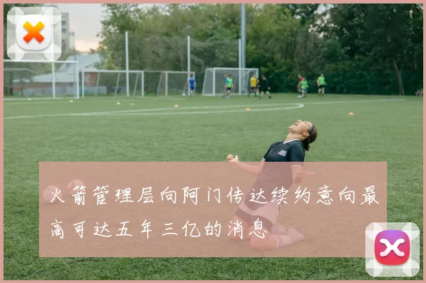 火箭管理层向阿门传达续约意向最高可达五年三亿的消息