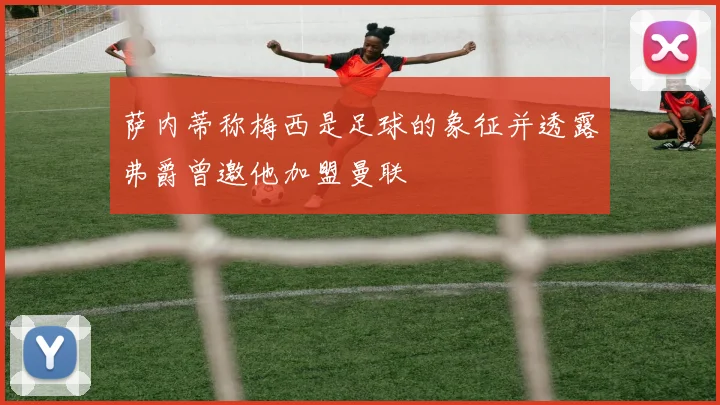 萨内蒂称梅西是足球的象征并透露弗爵曾邀他加盟曼联