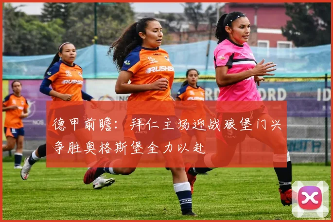 德甲前瞻：拜仁主场迎战狼堡门兴争胜奥格斯堡全力以赴
