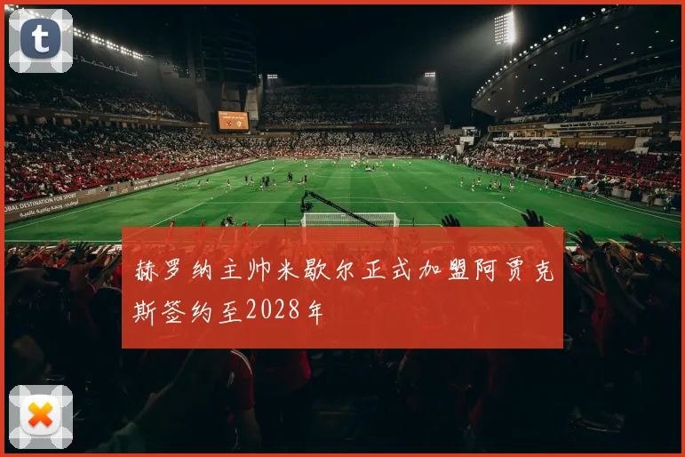 赫罗纳主帅米歇尔正式加盟阿贾克斯签约至2028年