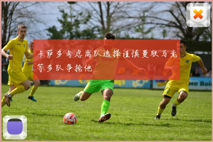 卡萨多考虑离队选择谨慎曼联马竞等多队争抢他