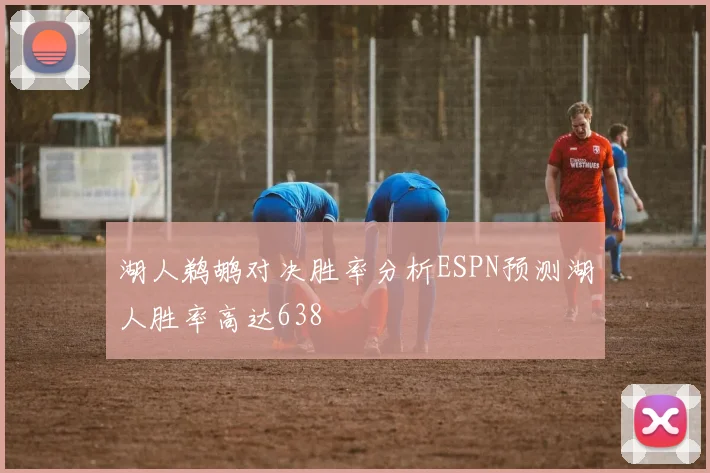湖人鹈鹕对决胜率分析ESPN预测湖人胜率高达638